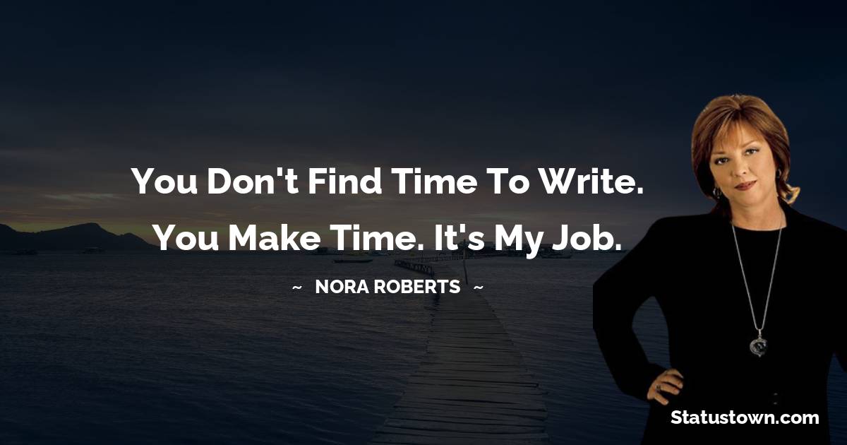 Nora Roberts Quotes - You don't find time to write. You make time. It's my job.
