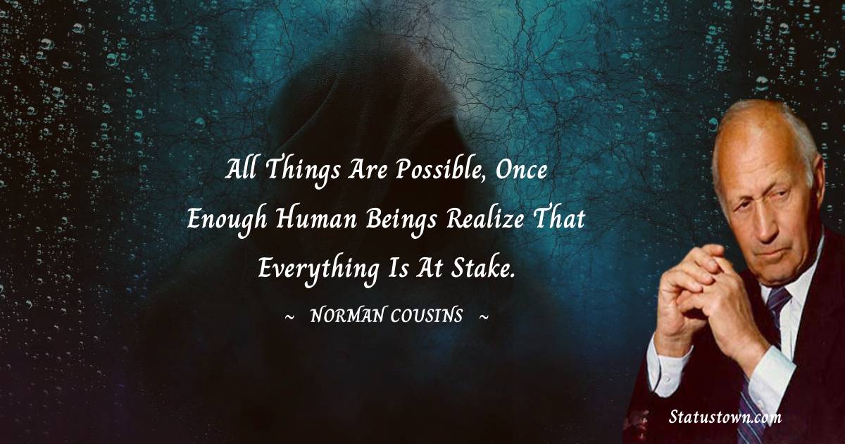 Norman Cousins Quotes - All things are possible, once enough human beings realize that everything is at stake.