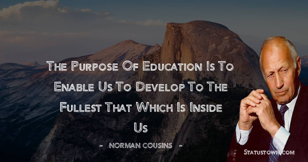 Norman Cousins Quotes - The purpose of education is to enable us to develop to the fullest that which is inside us