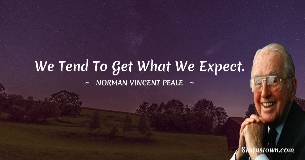 We tend to get what we expect. - Norman Vincent Peale quotes