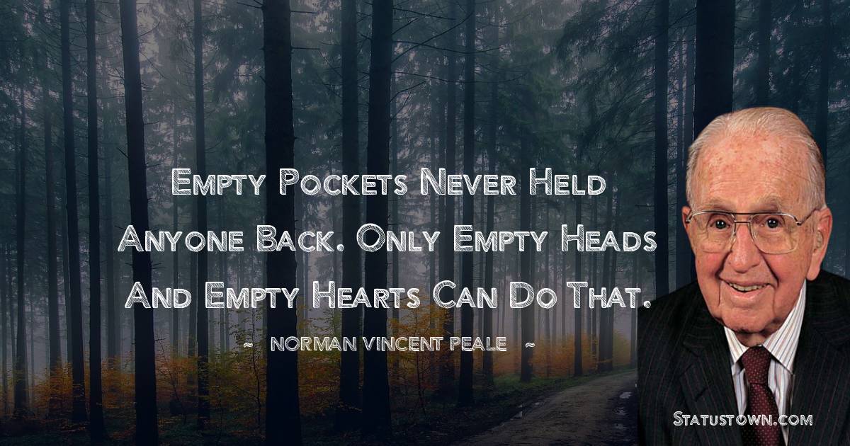 Empty pockets never held anyone back. Only empty heads and empty hearts can do that.