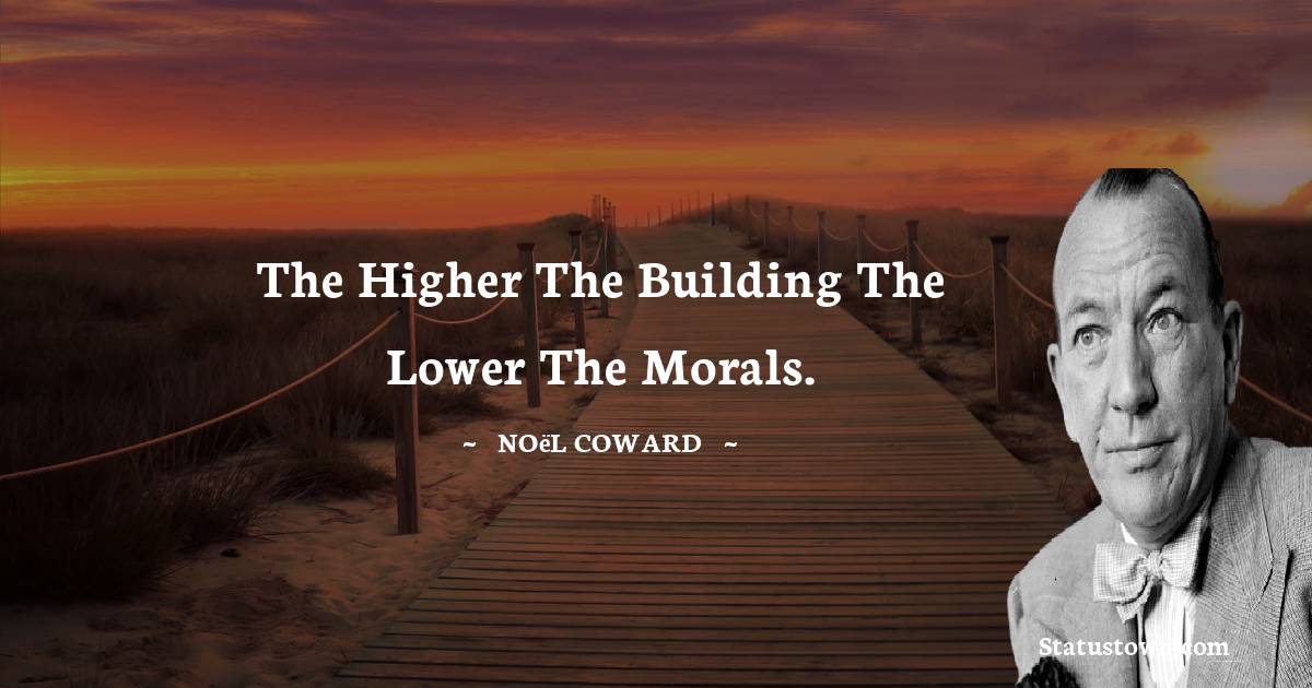 Noël Coward Quotes - The higher the building the lower the morals.