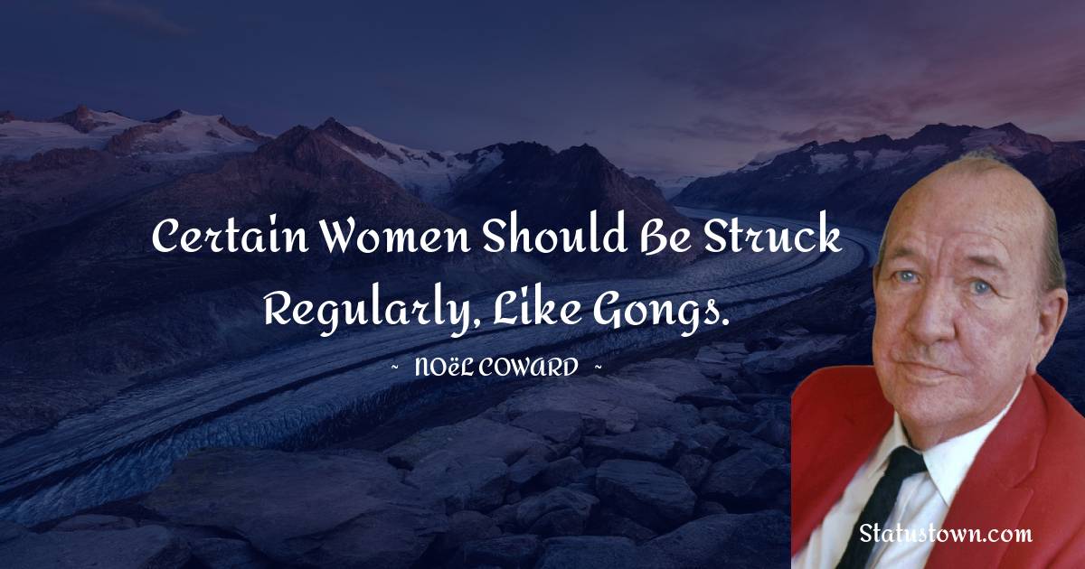Noël Coward Quotes - Certain women should be struck regularly, like gongs.