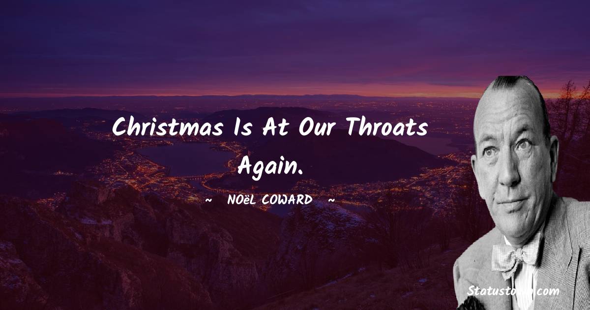Noël Coward Quotes - Christmas is at our throats again.