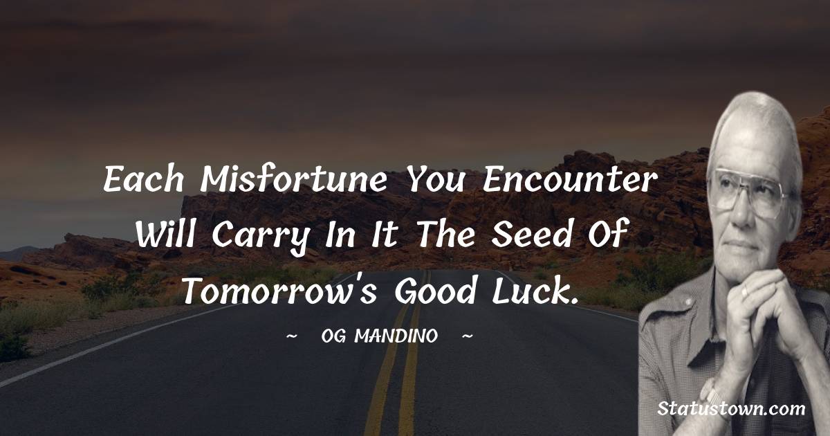 Og Mandino Quotes - Each misfortune you encounter will carry in it the seed of tomorrow's good luck.