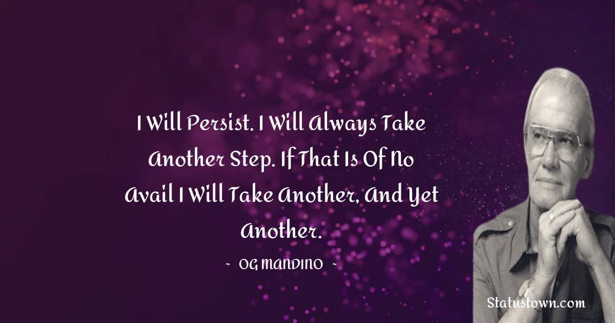 Og Mandino Quotes - I will persist. I will always take another step. If that is of no avail I will take another, and yet another.