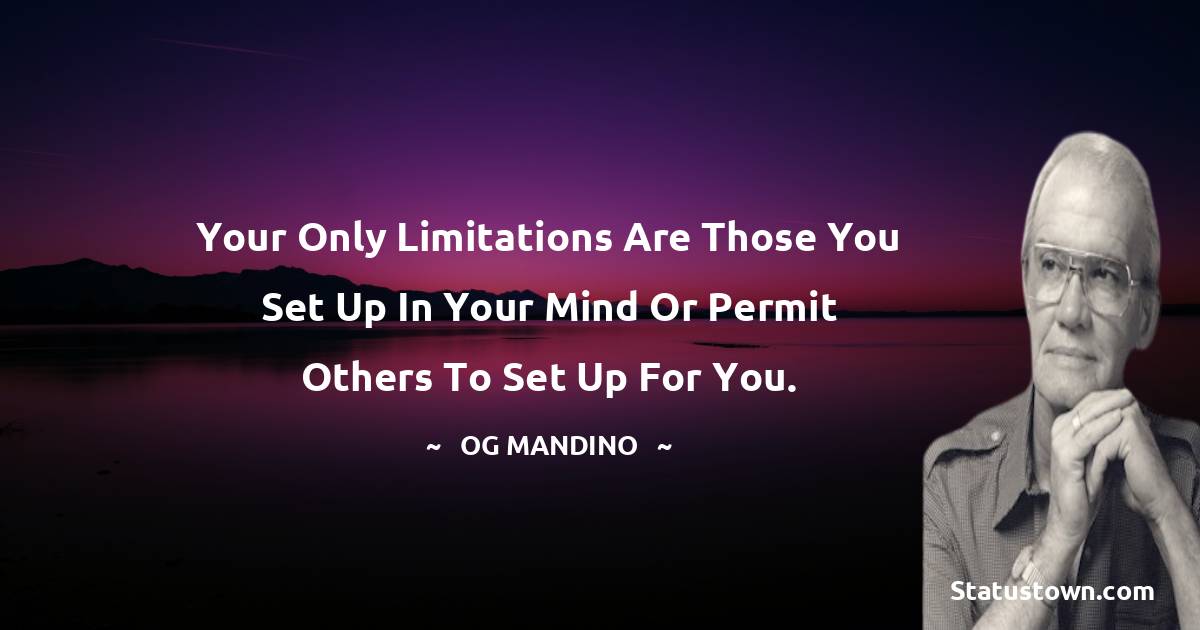 Your only limitations are those you set up in your mind or permit others to set up for you. - Og Mandino quotes