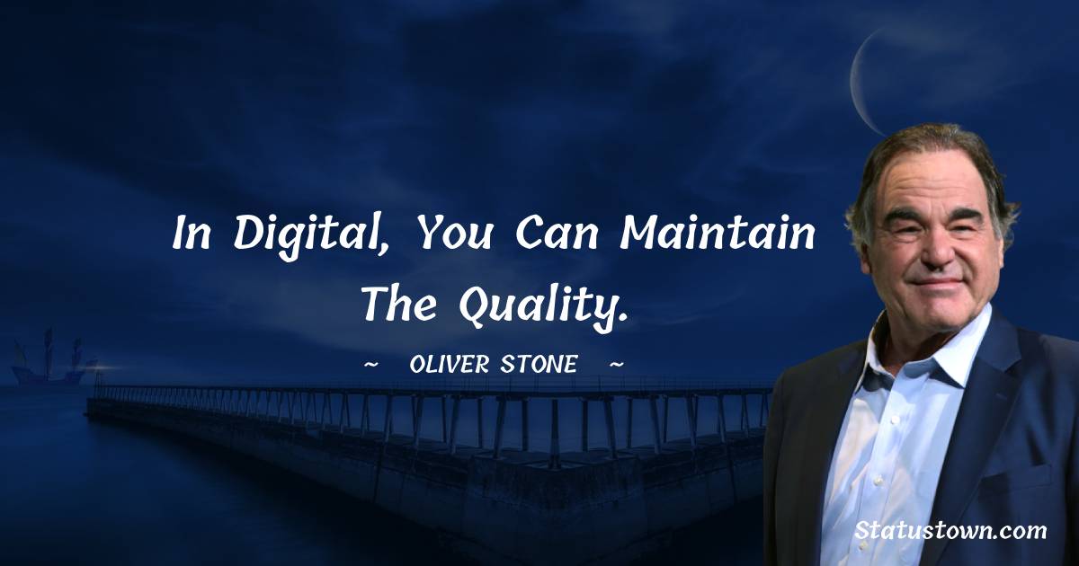 Oliver Stone Quotes - In digital, you can maintain the quality.