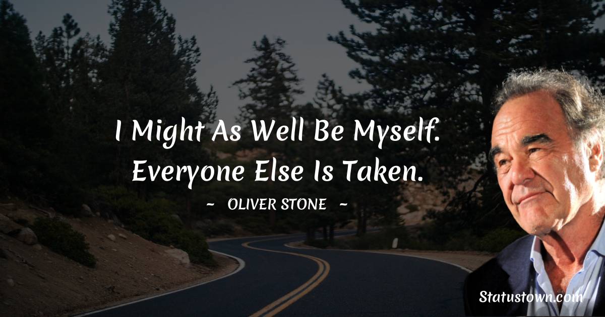 Oliver Stone Quotes - I might as well be myself. Everyone else is taken.