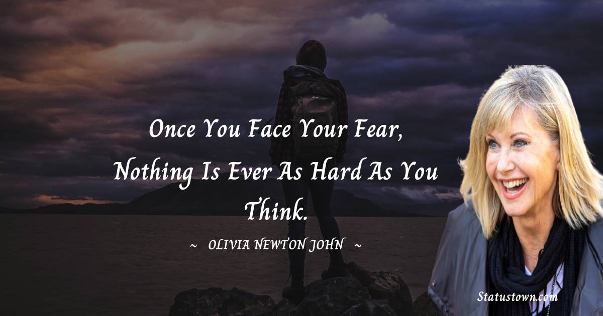 Once you face your fear, nothing is ever as hard as you think. - Olivia Newton-John quotes