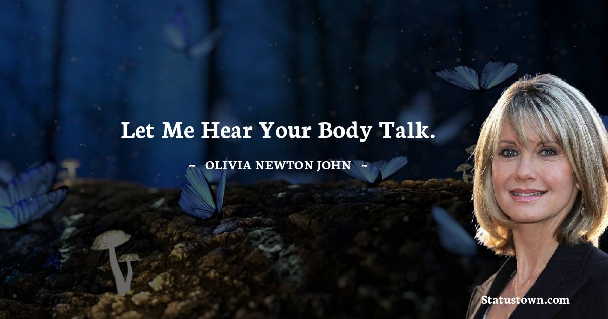 Let me hear your body talk. - Olivia Newton-John quotes