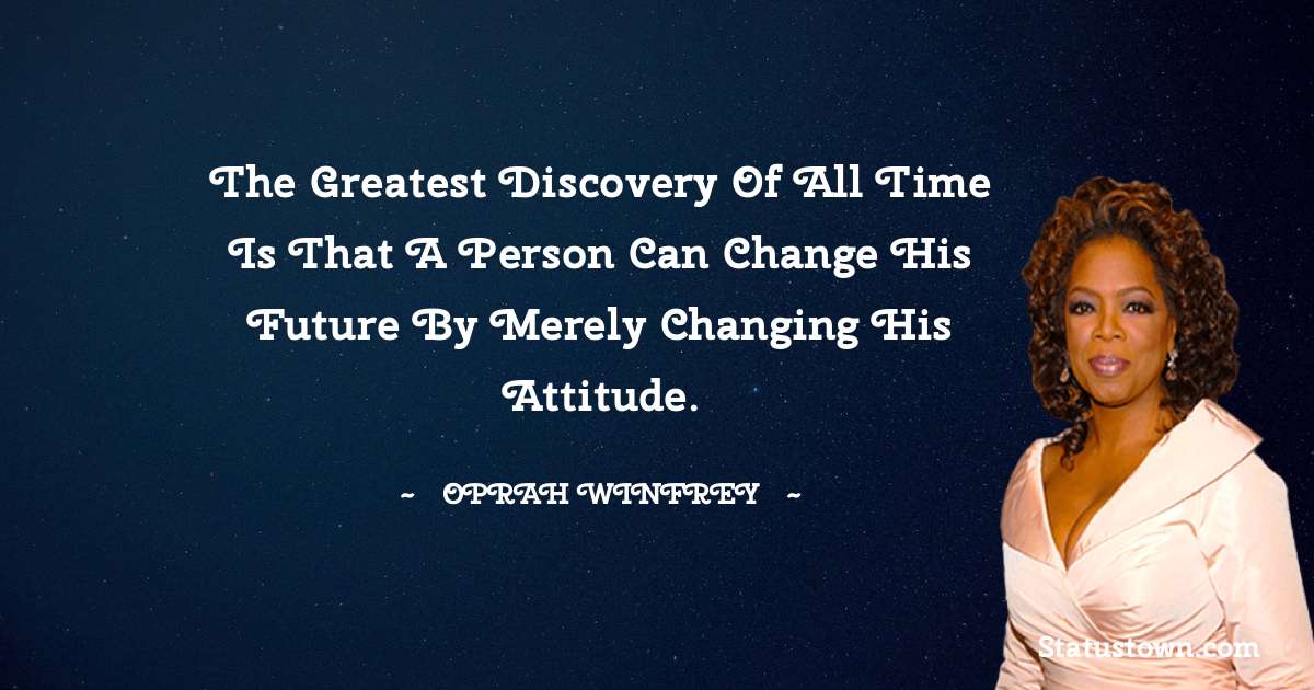 Oprah Winfrey   Quotes - The greatest discovery of all time is that a person can change his future by merely changing his attitude.