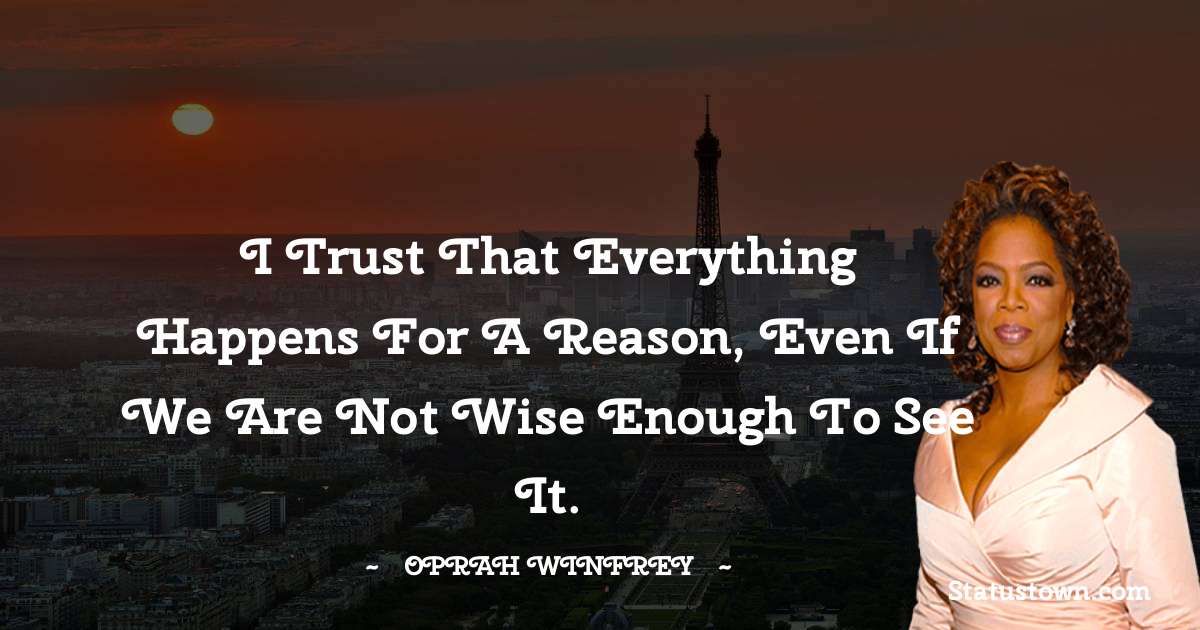 Oprah Winfrey   Quotes - I trust that everything happens for a reason, even if we are not wise enough to see it.