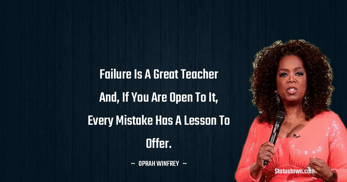 Oprah Winfrey   Quotes - Failure is a great teacher and, if you are open to it, every mistake has a lesson to offer.