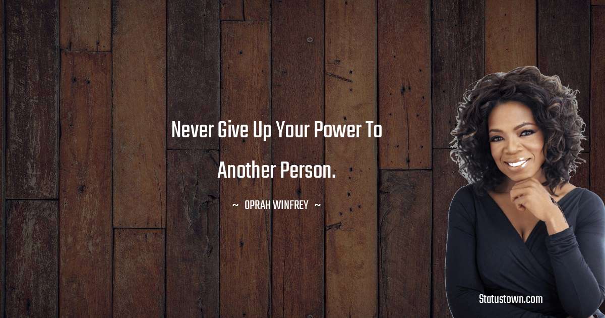 Never give up your power to another person. - Oprah Winfrey   quotes
