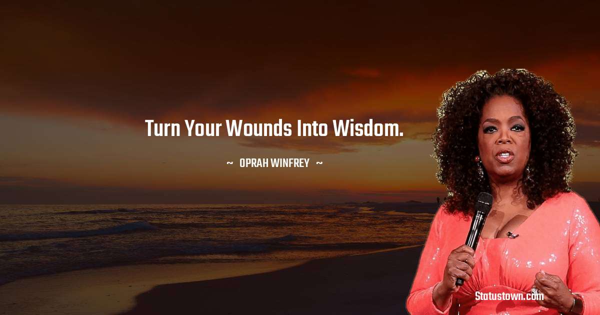 Oprah Winfrey   Quotes - Turn your wounds into wisdom.