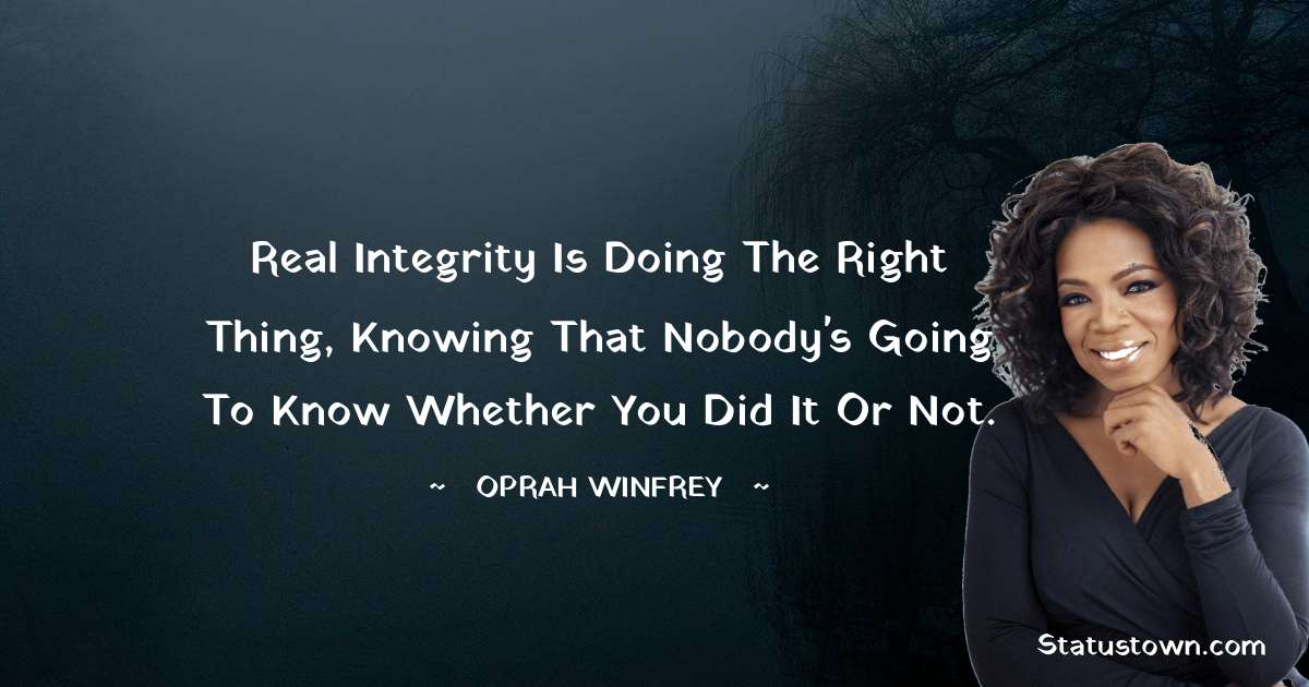 Oprah Winfrey   Quotes - Real integrity is doing the right thing, knowing that nobody's going to know whether you did it or not.
