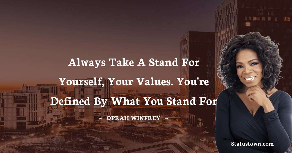 Oprah Winfrey   Quotes - Always take a stand for yourself, your values. You're defined by what you stand for
