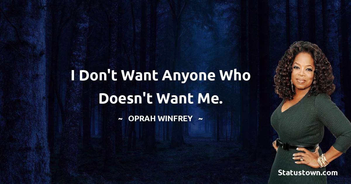 I don't want anyone who doesn't want me. - Oprah Winfrey   quotes