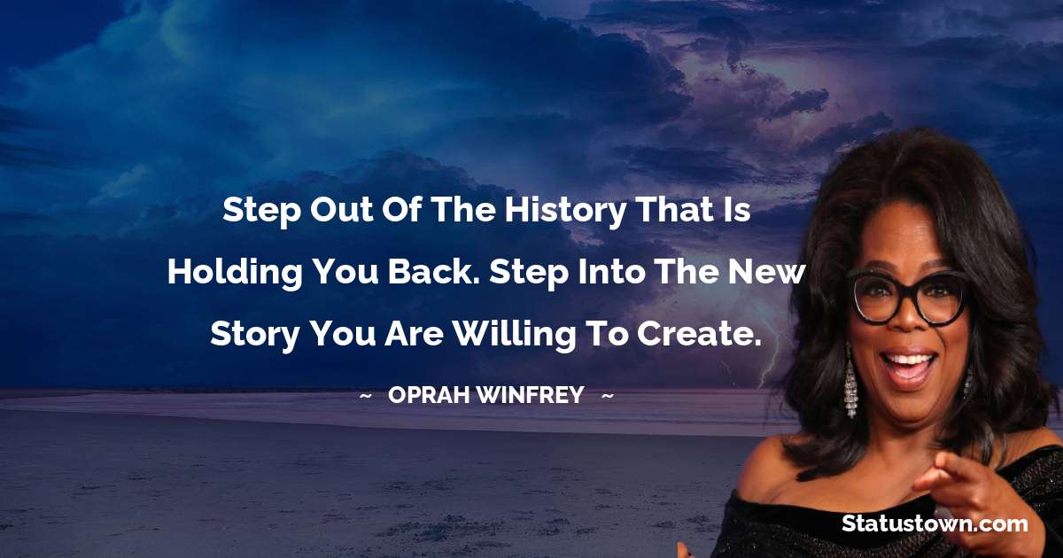 Step out of the history that is holding you back. Step into the new story you are willing to create. - Oprah Winfrey   quotes