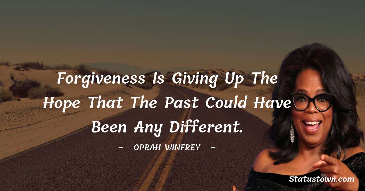 Forgiveness is giving up the hope that the past could have been any different. - Oprah Winfrey   quotes