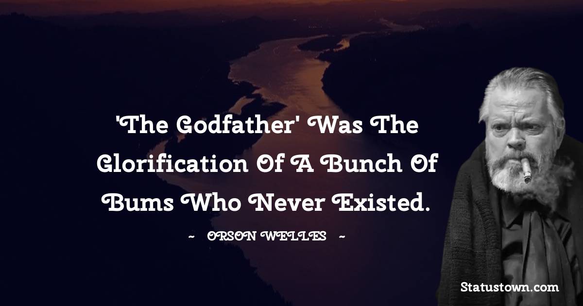 Orson Welles Quotes - 'The Godfather' was the glorification of a bunch of bums who never existed.