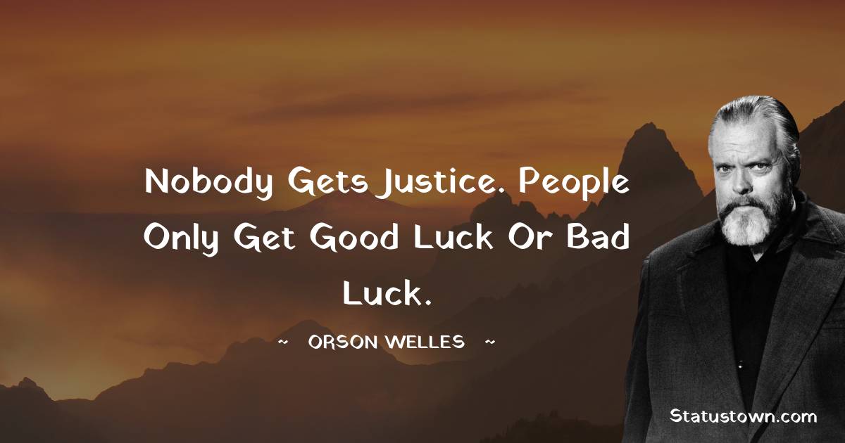 Orson Welles Quotes - Nobody gets justice. People only get good luck or bad luck.