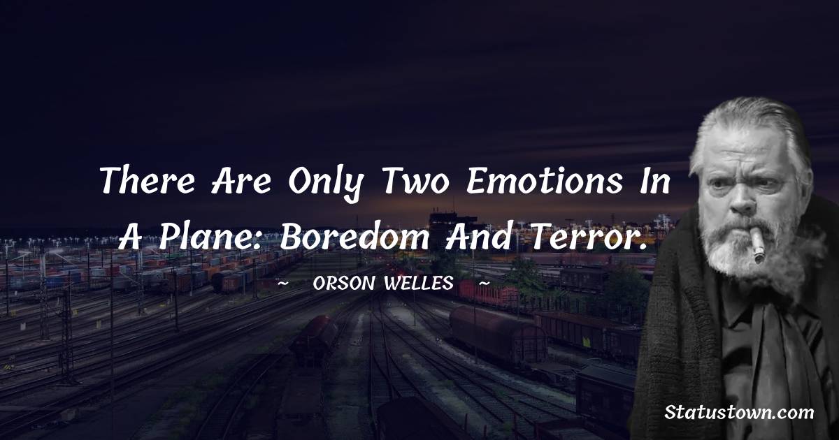 Orson Welles Quotes - There are only two emotions in a plane: boredom and terror.