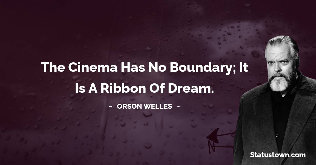 Orson Welles Quotes - The cinema has no boundary; it is a ribbon of dream.