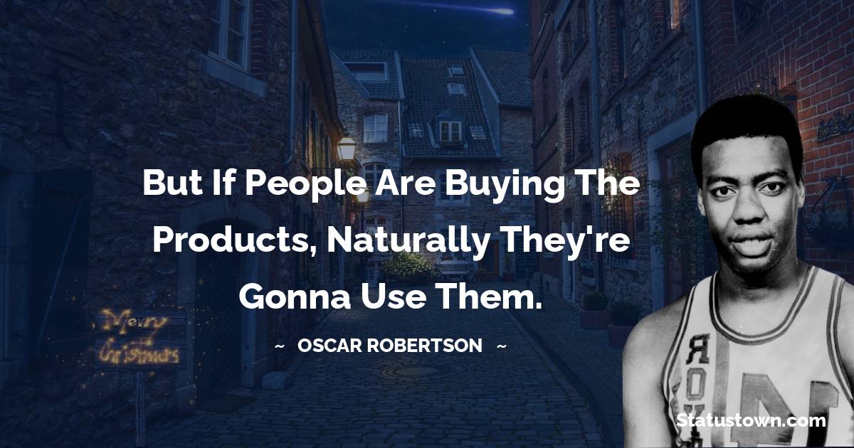 Oscar Robertson Quotes - But if people are buying the products, naturally they're gonna use them.