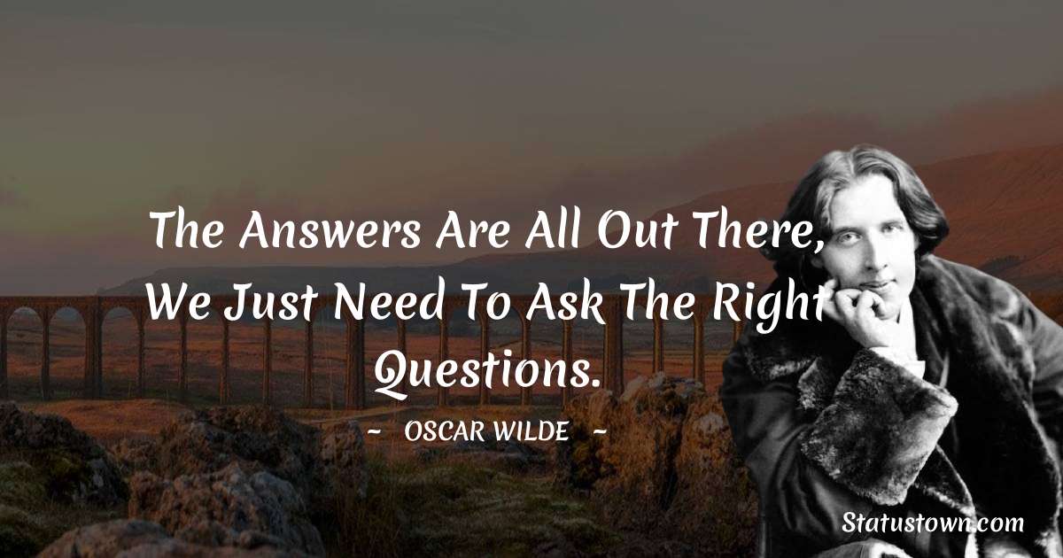 Oscar Wilde
 Quotes - The answers are all out there, we just need to ask the right questions.