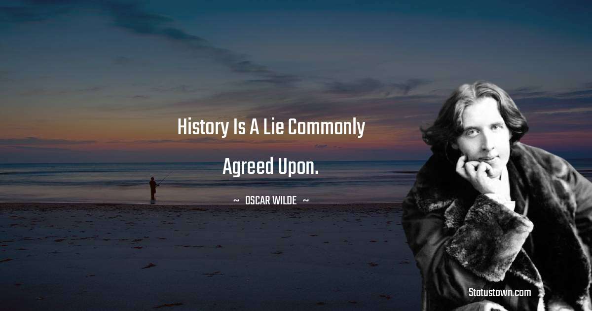 History is a lie commonly agreed upon. - Oscar Wilde
 quotes