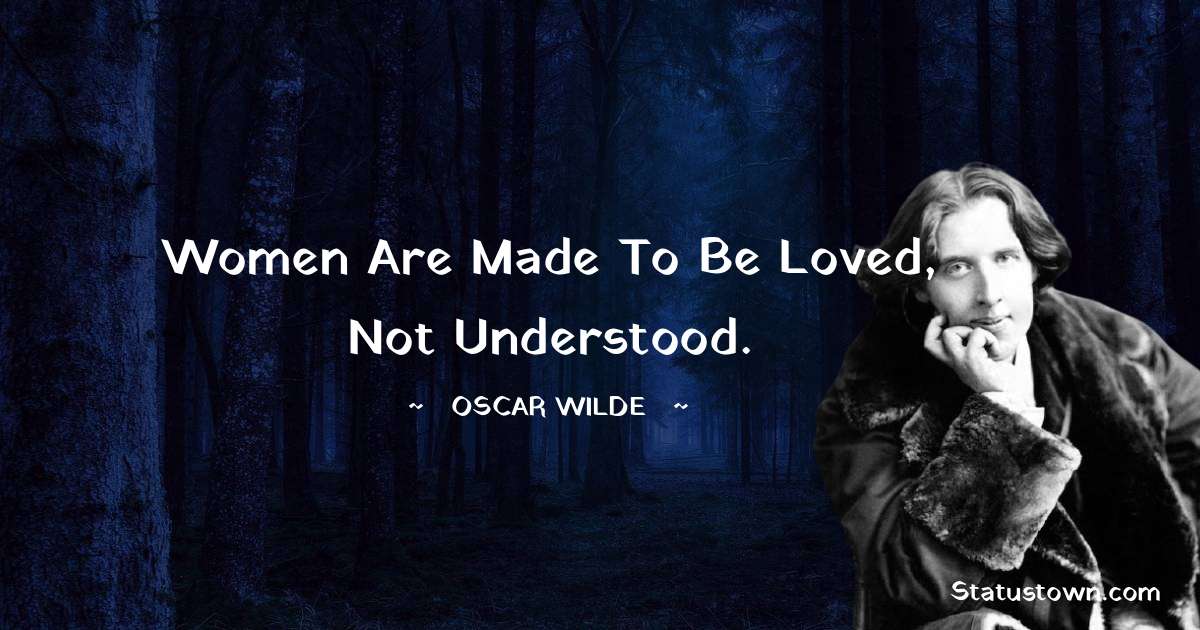 Oscar Wilde
 Quotes - Women are made to be loved, not understood.