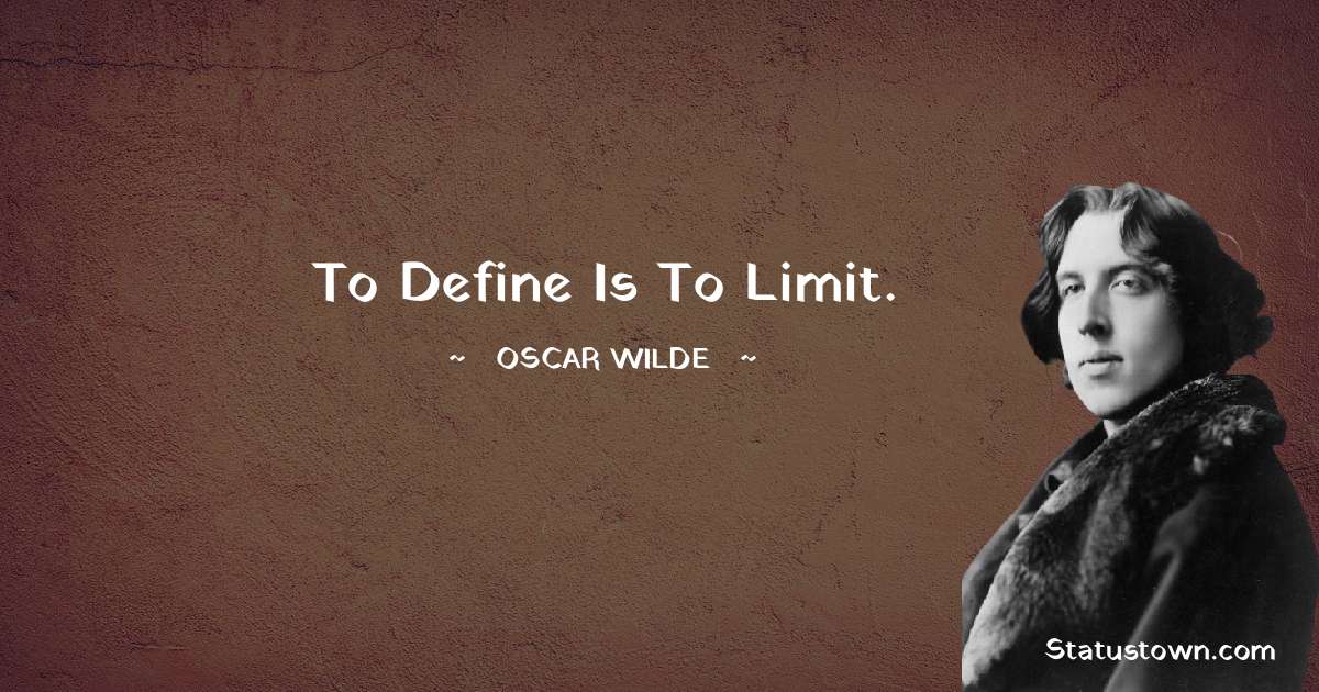 Oscar Wilde
 Quotes - To define is to limit.