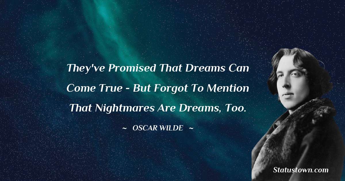 Oscar Wilde
 Quotes - They've promised that dreams can come true - but forgot to mention that nightmares are dreams, too.