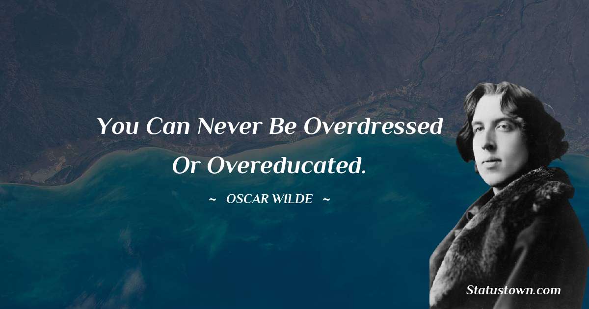 Oscar Wilde
 Quotes - You can never be overdressed or overeducated.