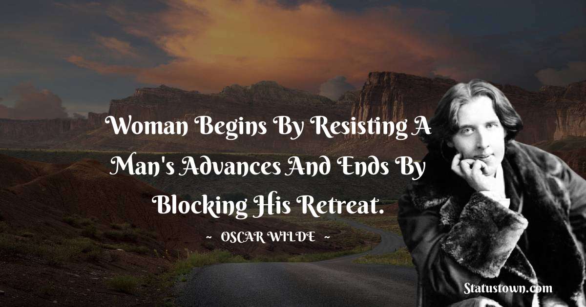 Oscar Wilde
 Quotes - Woman begins by resisting a man's advances and ends by blocking his retreat.