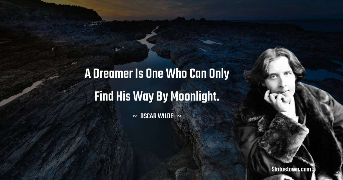 Oscar Wilde
 Quotes - A dreamer is one who can only find his way by moonlight.