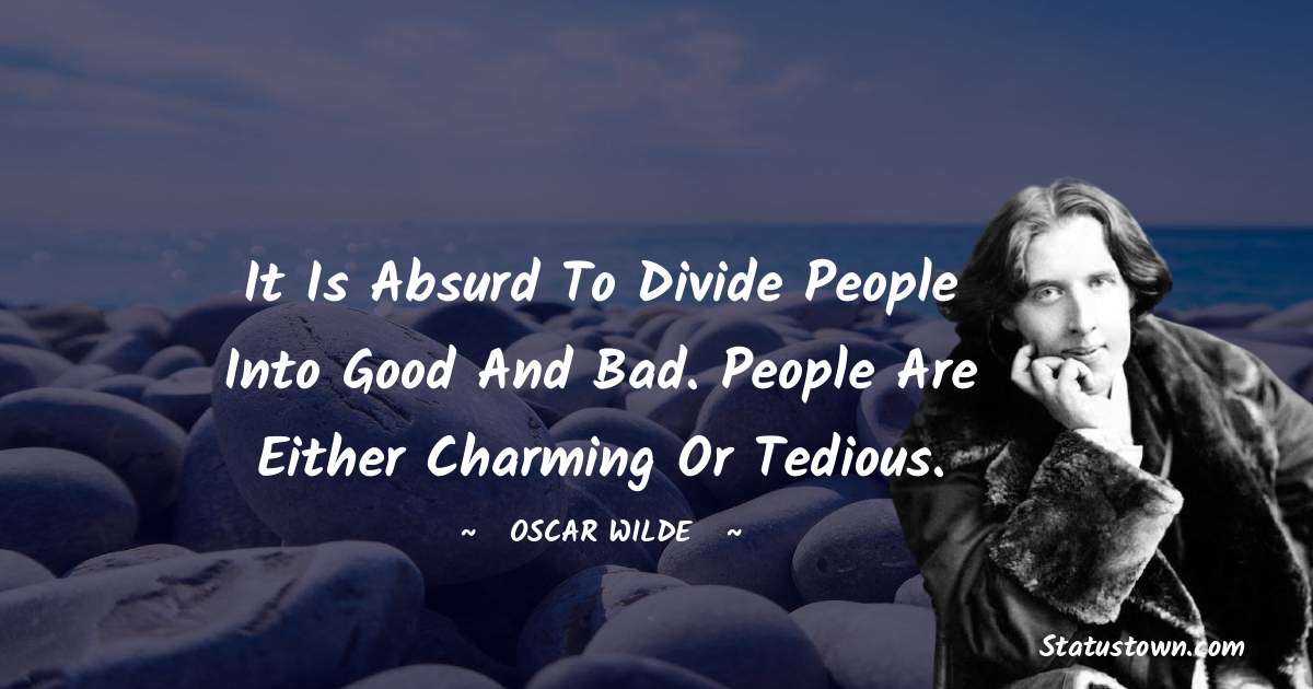 Oscar Wilde
 Quotes - It is absurd to divide people into good and bad. People are either charming or tedious.