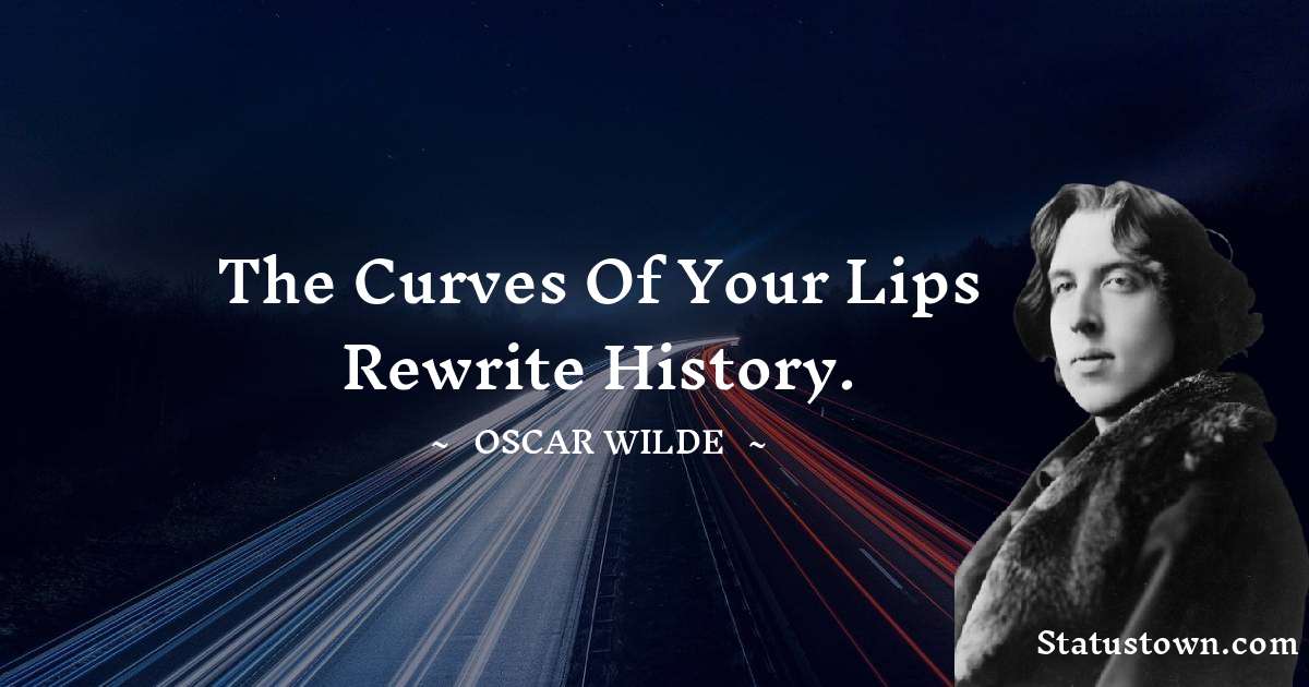 Oscar Wilde
 Quotes - The curves of your lips rewrite history.