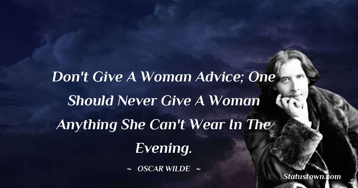 Don't give a woman advice; one should never give a woman anything she can't wear in the evening. - Oscar Wilde
quotes
