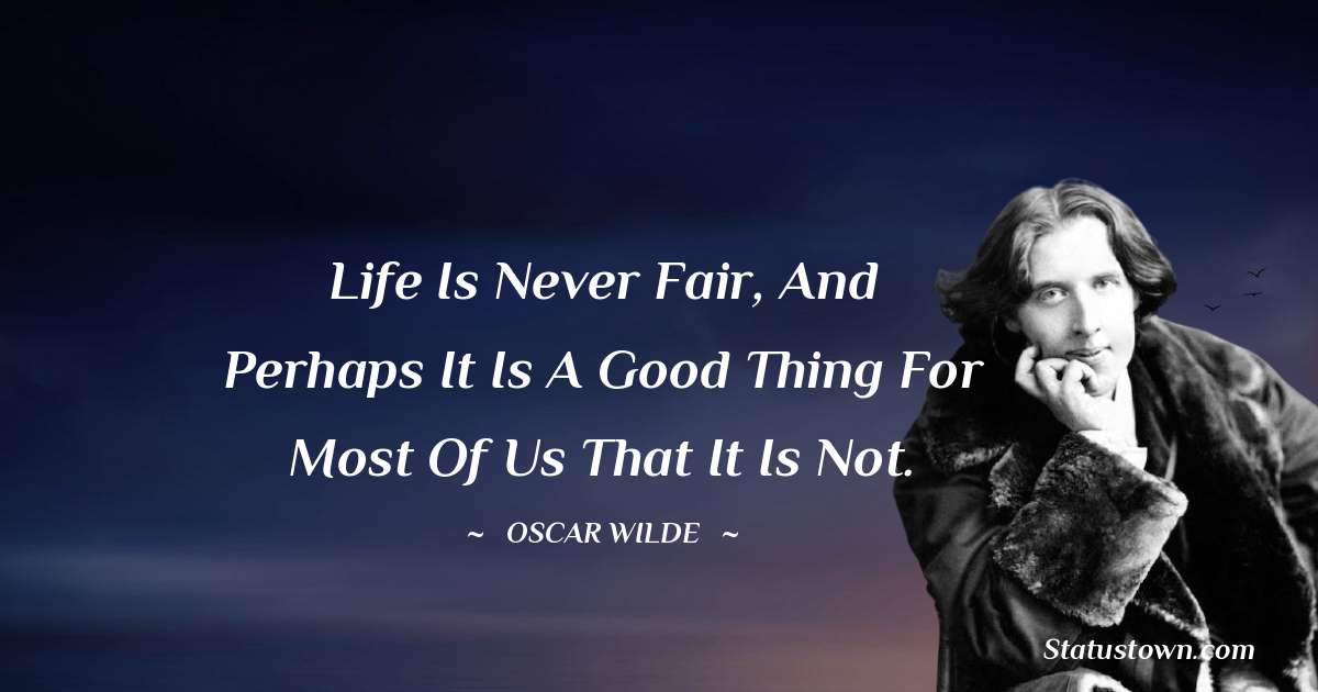 Oscar Wilde
 Quotes - Life is never fair, and perhaps it is a good thing for most of us that it is not.