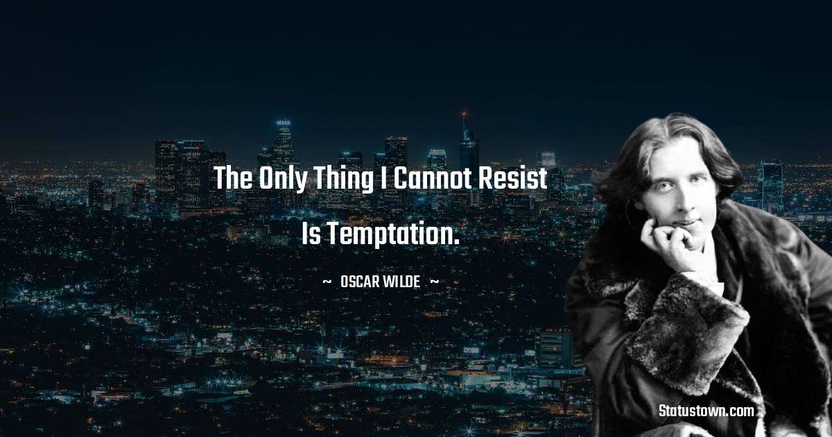 Oscar Wilde
 Quotes - The only thing I cannot resist is temptation.