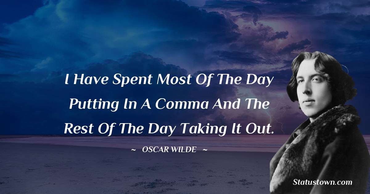 Oscar Wilde
 Quotes - I have spent most of the day putting in a comma and the rest of the day taking it out.