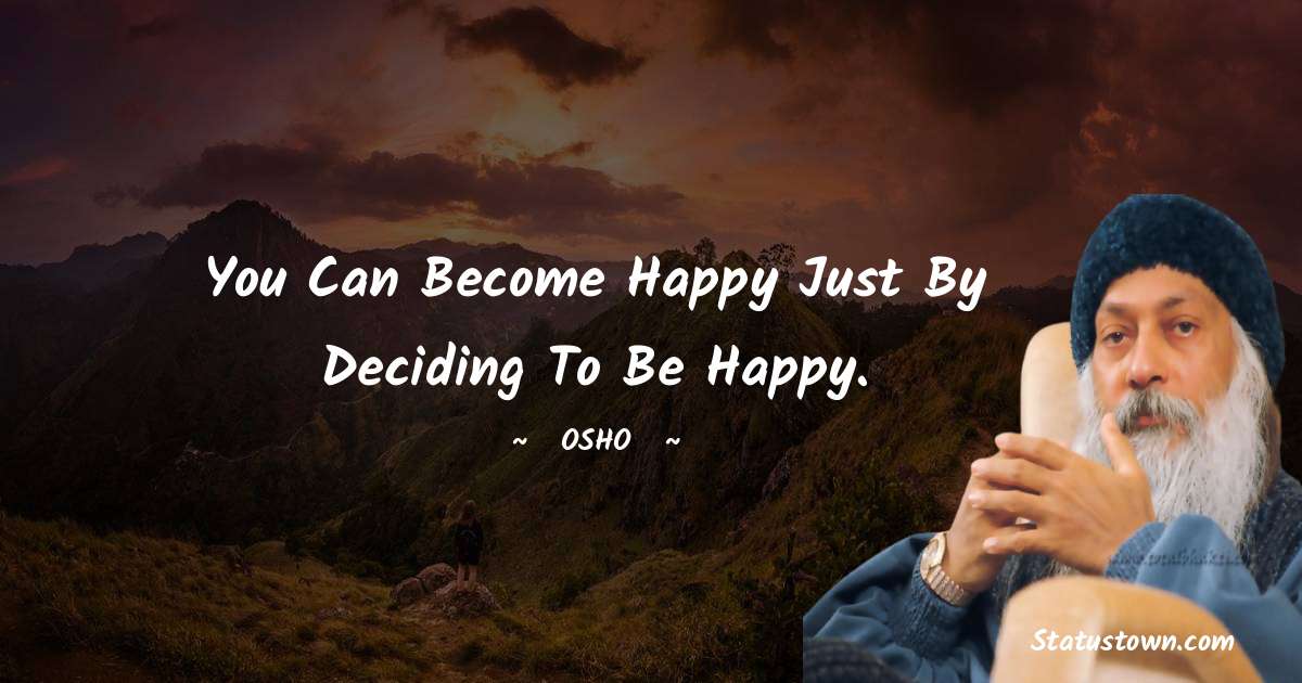 Osho  Quotes - You can become happy just by deciding to be happy.