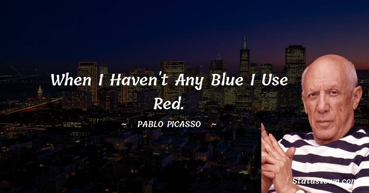 Pablo Picasso Quotes - When I haven't any blue I use red.