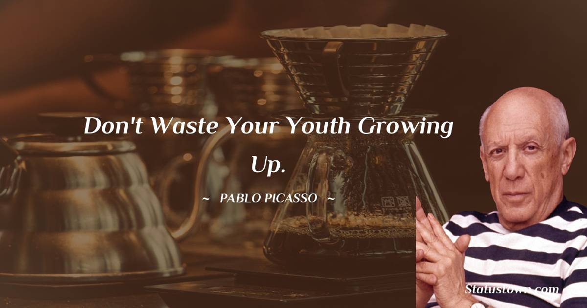 Pablo Picasso Quotes - Don't waste your youth growing up.