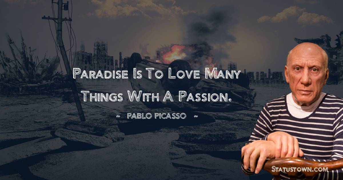 Pablo Picasso Quotes - Paradise is to love many things with a passion.