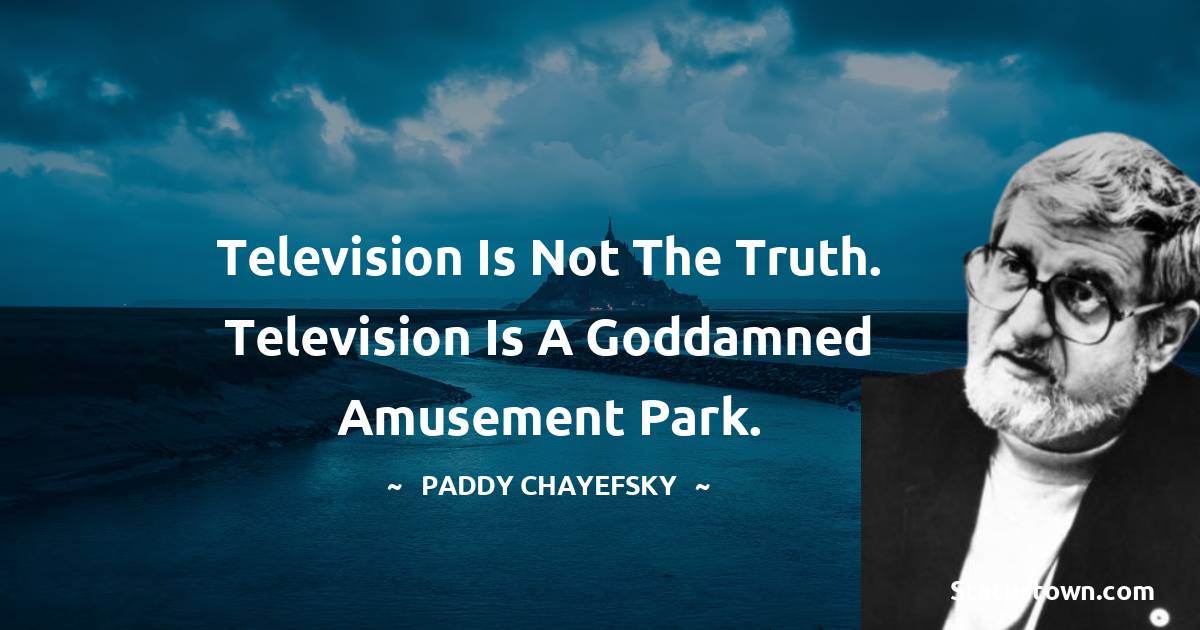 Television is not the truth. Television is a goddamned amusement park. - Paddy Chayefsky
quotes