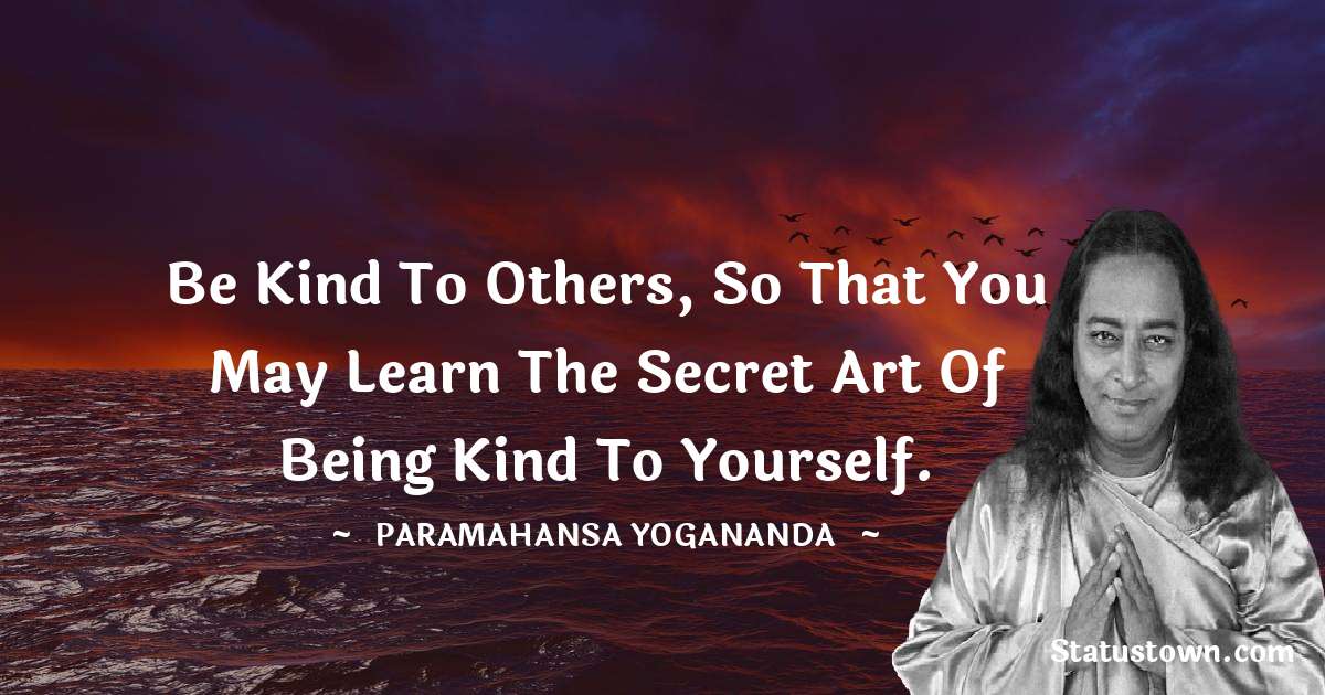 paramahansa yogananda Quotes - Be kind to others, so that you may learn the secret art of being kind to yourself.